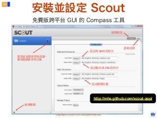 Copyright © 2012 FITPI. All rights reserved.
51
安裝並設定 Scout
免費版跨平台 GUI 的 Compass 工具
新增專案
設定寫 SASS 的地⽅方
設定輸出成 CSS 的地⽅方
監控此⺫⽬目錄是否有改變、
會⾃自動更新你的 CSS
組態設定
更新記錄
http://mhs.github.com/scout-app/
設定圖檔位置
 