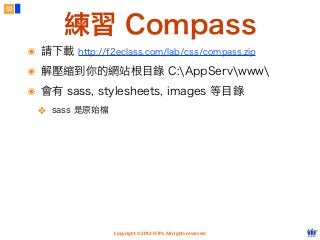 Copyright © 2012 FITPI. All rights reserved.
練習 Compass
52
๏ 請下載 http://f2eclass.com/lab/css/compass.zip
๏ 解壓縮到你的網站根目錄 C:AppServwww
๏ 會有 sass, stylesheets, images 等目錄
❖ sass 是原始檔
 