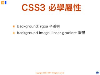 Copyright © 2012 FITPI. All rights reserved.
๏ background: rgba 半透明
๏ background-image: linear-gradient 漸層
55
CSS3 必學屬性
 