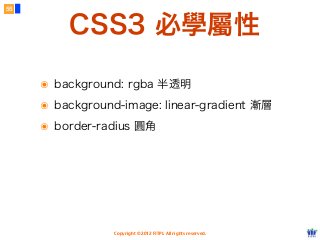 Copyright © 2012 FITPI. All rights reserved.
๏ background: rgba 半透明
๏ background-image: linear-gradient 漸層
๏ border-radius 圓角
55
CSS3 必學屬性
 