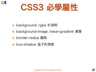 Copyright © 2012 FITPI. All rights reserved.
๏ background: rgba 半透明
๏ background-image: linear-gradient 漸層
๏ border-radius 圓角
๏ box-shadow 盒子的陰影
55
CSS3 必學屬性
 