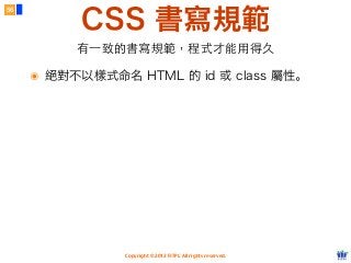 Copyright © 2012 FITPI. All rights reserved.
CSS 書寫規範
56
有⼀一致的書寫規範，程式才能⽤用得久
๏ 絕對不以樣式命名 HTML 的 id 或 class 屬性。
 