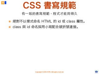 Copyright © 2012 FITPI. All rights reserved.
CSS 書寫規範
56
有⼀一致的書寫規範，程式才能⽤用得久
๏ 絕對不以樣式命名 HTML 的 id 或 class 屬性。
๏ class 與 id 命名採用小寫配合破折號連接。
 