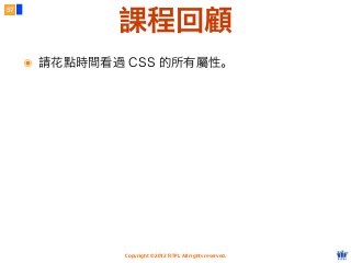 Copyright © 2012 FITPI. All rights reserved.
57
課程回顧
๏ 請花點時間看過 CSS 的所有屬性。
 