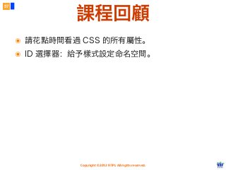 Copyright © 2012 FITPI. All rights reserved.
57
課程回顧
๏ 請花點時間看過 CSS 的所有屬性。
๏ ID 選擇器：給予樣式設定命名空間。
 