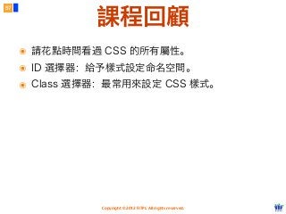 Copyright © 2012 FITPI. All rights reserved.
57
課程回顧
๏ 請花點時間看過 CSS 的所有屬性。
๏ ID 選擇器：給予樣式設定命名空間。
๏ Class 選擇器：最常用來設定 CSS 樣式。
 