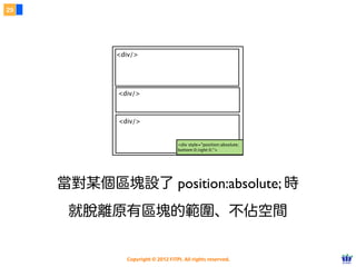 Copyright © 2012 FITPI. All rights reserved.
常用選擇器
7
在 HTML 中、可針對所有的標籤設定 id 與 class 屬性，
除了給予 HTML 更好的語意外，也能方便我們設定 CSS 樣式
Selector
<div id=”nav”>
    <div class=”bd”>
        <p>選單</p>
    </div>
</div>
<div id=”article”>
    <div class=”bd”>
        <p>⽂文章</p>
    </div>
</div>
p {
    /* 針對所有 p 標籤設定樣式 */
}
 