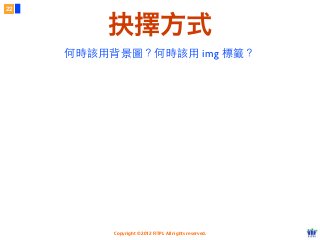 Copyright © 2012 FITPI. All rights reserved.
22
抉擇方式
何時該⽤用背景圖？何時該⽤用 img 標籤？
 