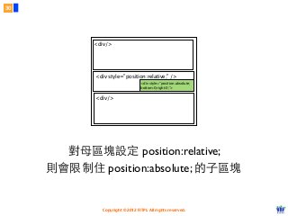 Copyright © 2012 FITPI. All rights reserved.
<div style=”position:relative;” />
<div/>
<div/>
<div style=”position:absolute;
bottom:0;right:0;”>
對⺟母區塊設定 position:relative;
則會限制住 position:absolute; 的⼦子區塊
30
 