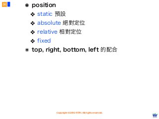 Copyright © 2012 FITPI. All rights reserved.
๏ position
❖ static 預設
❖ absolute 絕對定位
❖ relative 相對定位
❖ fixed
๏ top, right, bottom, left 的配合
31
 
