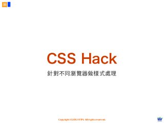Copyright © 2012 FITPI. All rights reserved.
CSS Hack
針對不同瀏覽器做樣式處理
33
 