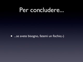 Per concludere... ...se avete bisogno, fatemi un fischio;-) 