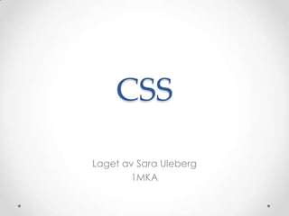 CSS

Laget av Sara Uleberg
       1MKA
 