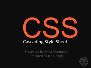 Cascading Style Sheet
Presented by Omar Montasser
   Prepared by Jan George
 