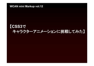 WCAN mini Markup vol.12




【CSS3で
 キャラクターアニメーションに挑戦してみた】
 