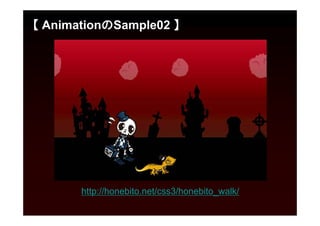 【 AnimationのSample02 】




       http://honebito.net/css3/honebito_walk/
 