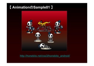 【 AnimationのSample01 】




     http://honebito.net/css3/honebito_android/
 