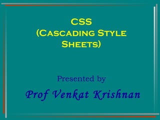 CSS (Cascading Style Sheets) Presented by  Prof Venkat Krishnan 