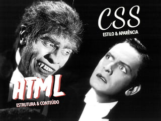 C SS
                       Estilo & Aparência




HT ML
Estrutura & Conteúdo
 