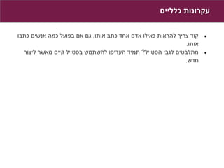 ‫עקרונות כלליים‬


‫קוד צריך להראות כאילו אדם אחד כתב אותו, גם אם בפועל כמה אנשים כתבו‬   ‫●‬
                                                             ‫אותו.‬
  ‫מתלבטים לגבי הסטייל? תמיד העדיפו להשתמש בסטייל קיים מאשר ליצור‬     ‫●‬
                                                             ‫חדש.‬
 