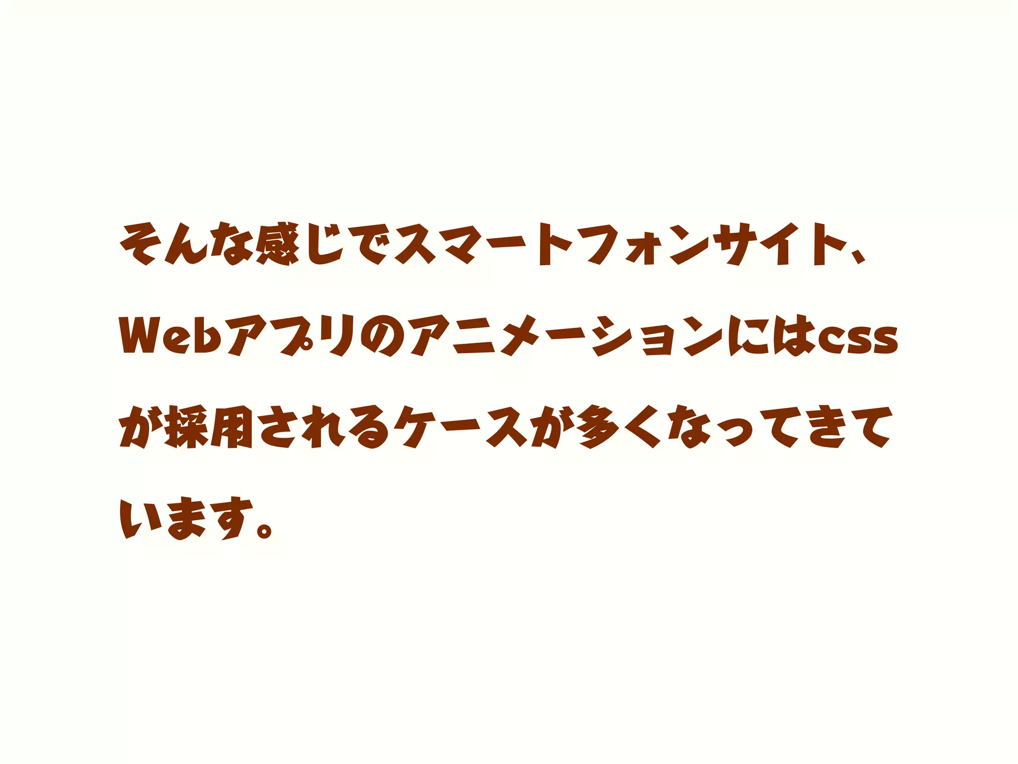 そんな感じでスマートフォンサイト、
Webアプリのアニメーションにはcss
が採用されるケースが多くなってきて
います。
 