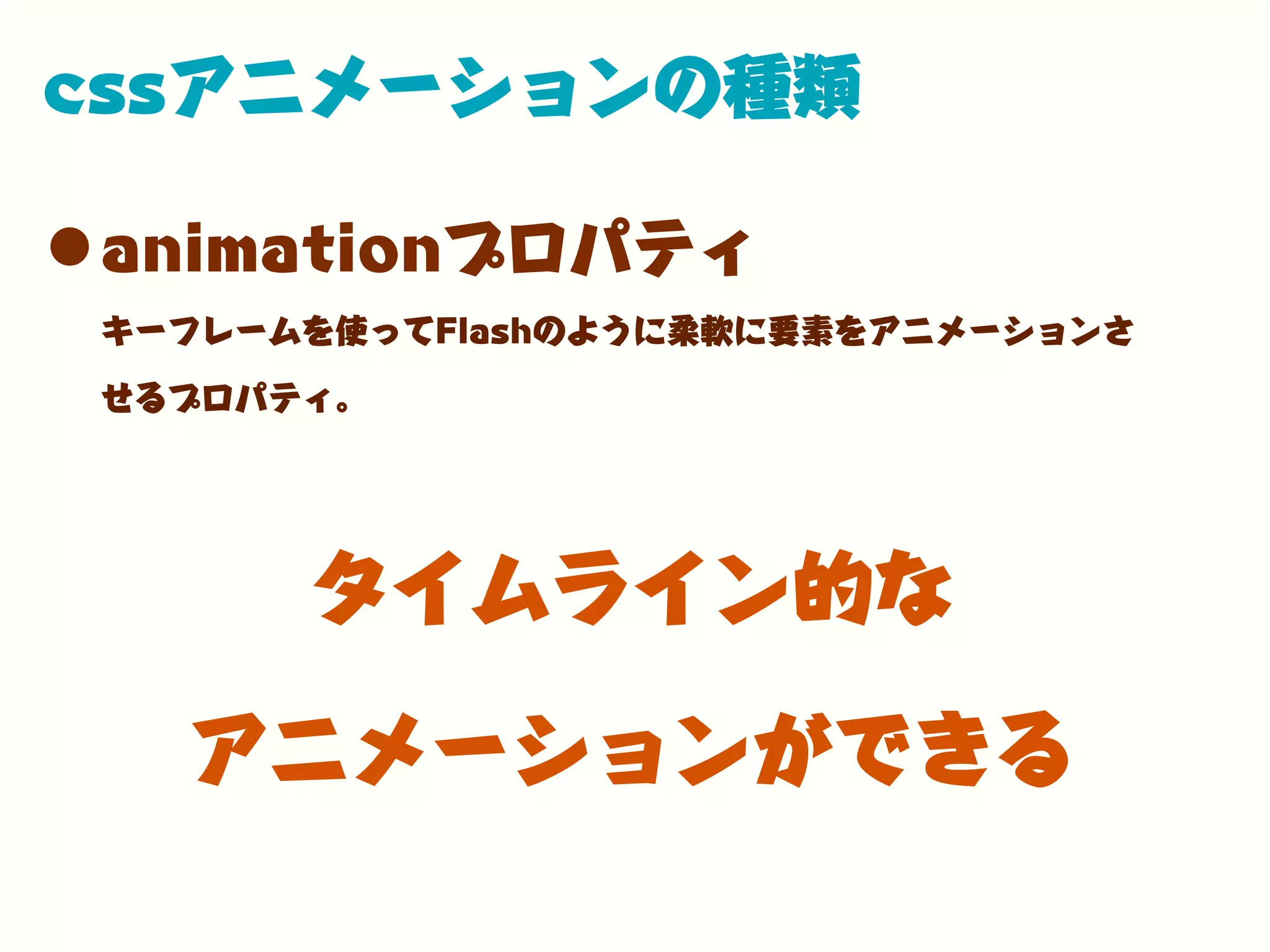 cssアニメーションの種類
•animationプロパティ
キーフレームを使ってFlashのように柔軟に要素をアニメーションさ
せるプロパティ。
タイムライン的な
アニメーションができる
 