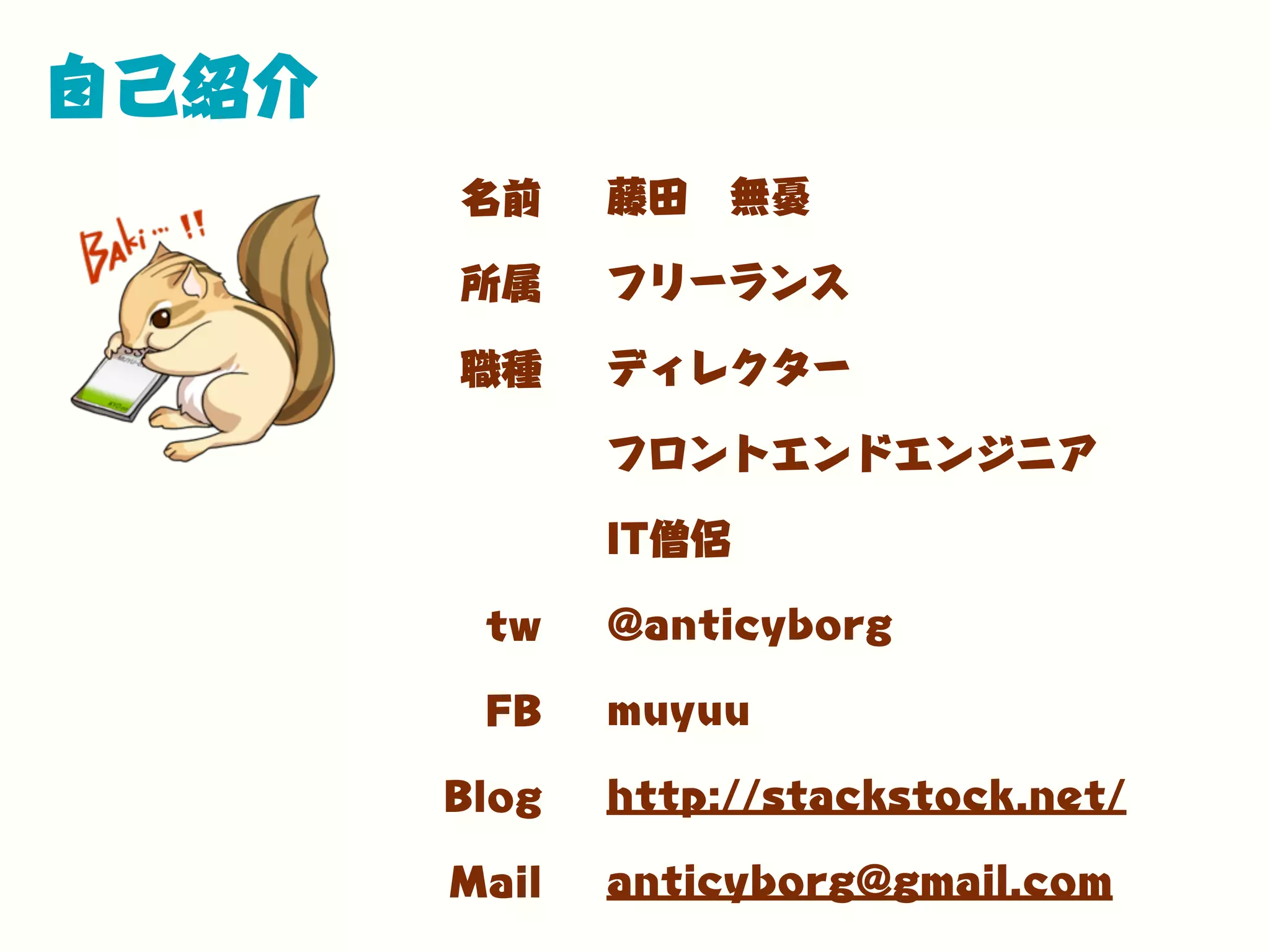 自己紹介
名前
所属
職種
tw
FB
Blog
Mail
藤田 無憂
フリーランス
ディレクター
フロントエンドエンジニア
IT僧侶
@anticyborg
muyuu
http://stackstock.net/
anticyborg@gmail.com
 