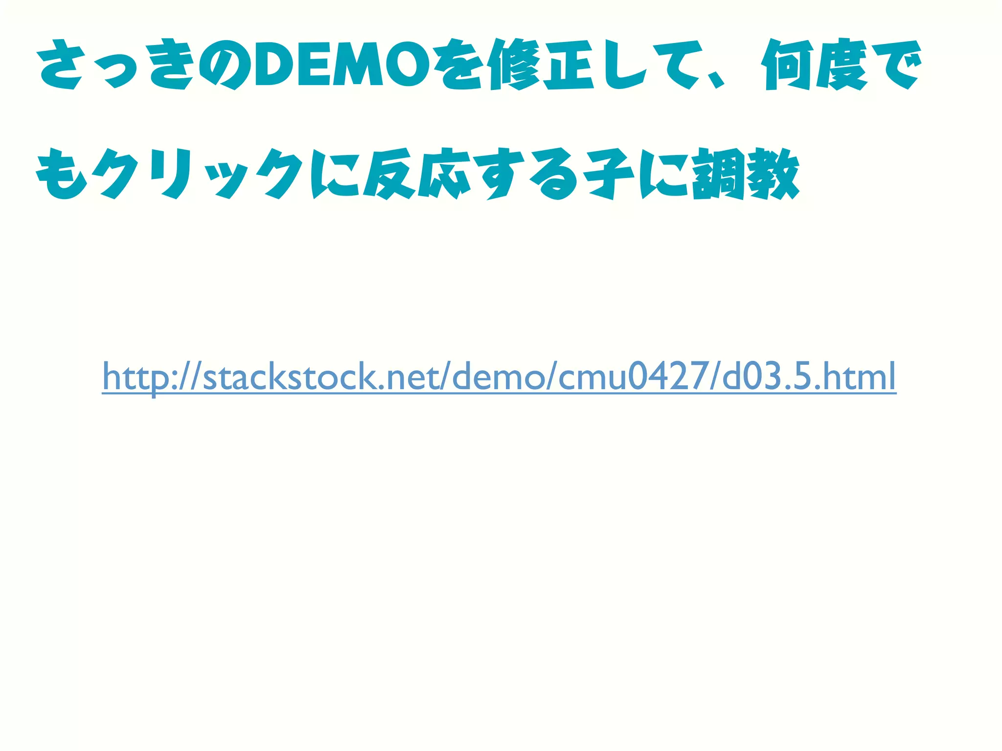 さっきのDEMOを修正して、何度で
もクリックに反応する子に調教
http://stackstock.net/demo/cmu0427/d03.5.html
 