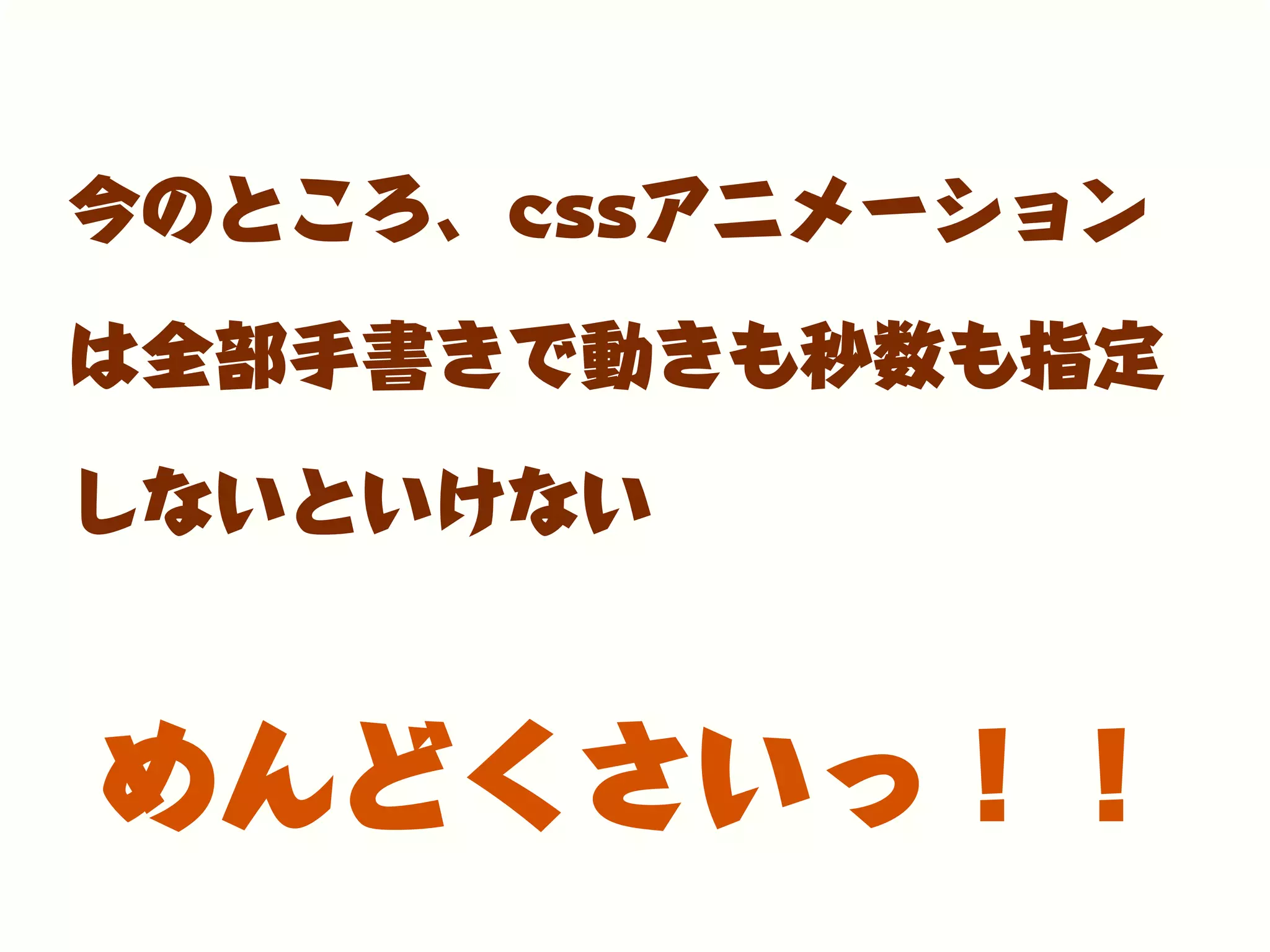 今のところ、cssアニメーション
は全部手書きで動きも秒数も指定
しないといけない
めんどくさいっ！！
 
