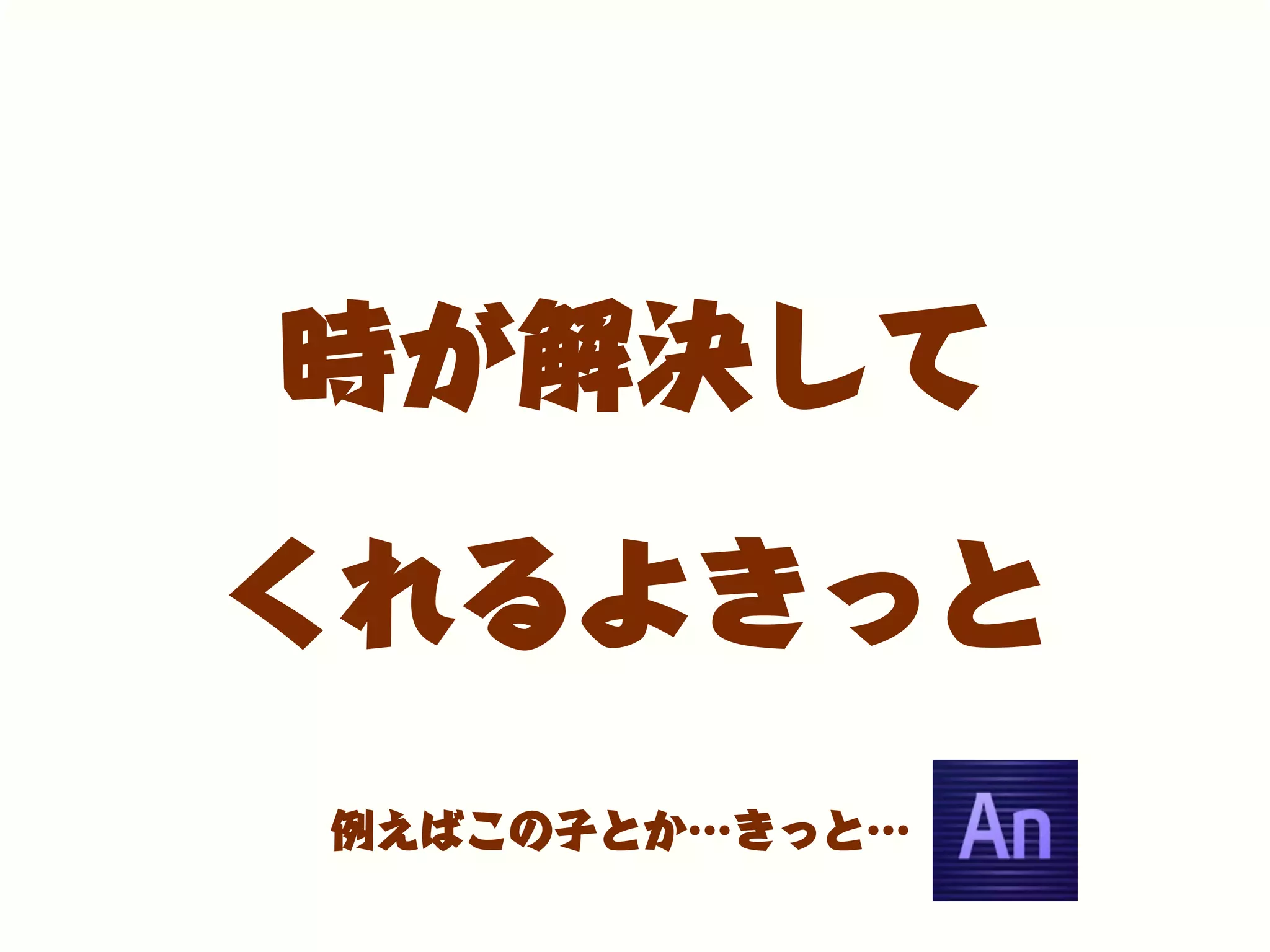 時が解決して
くれるよきっと
例えばこの子とか…きっと…
 