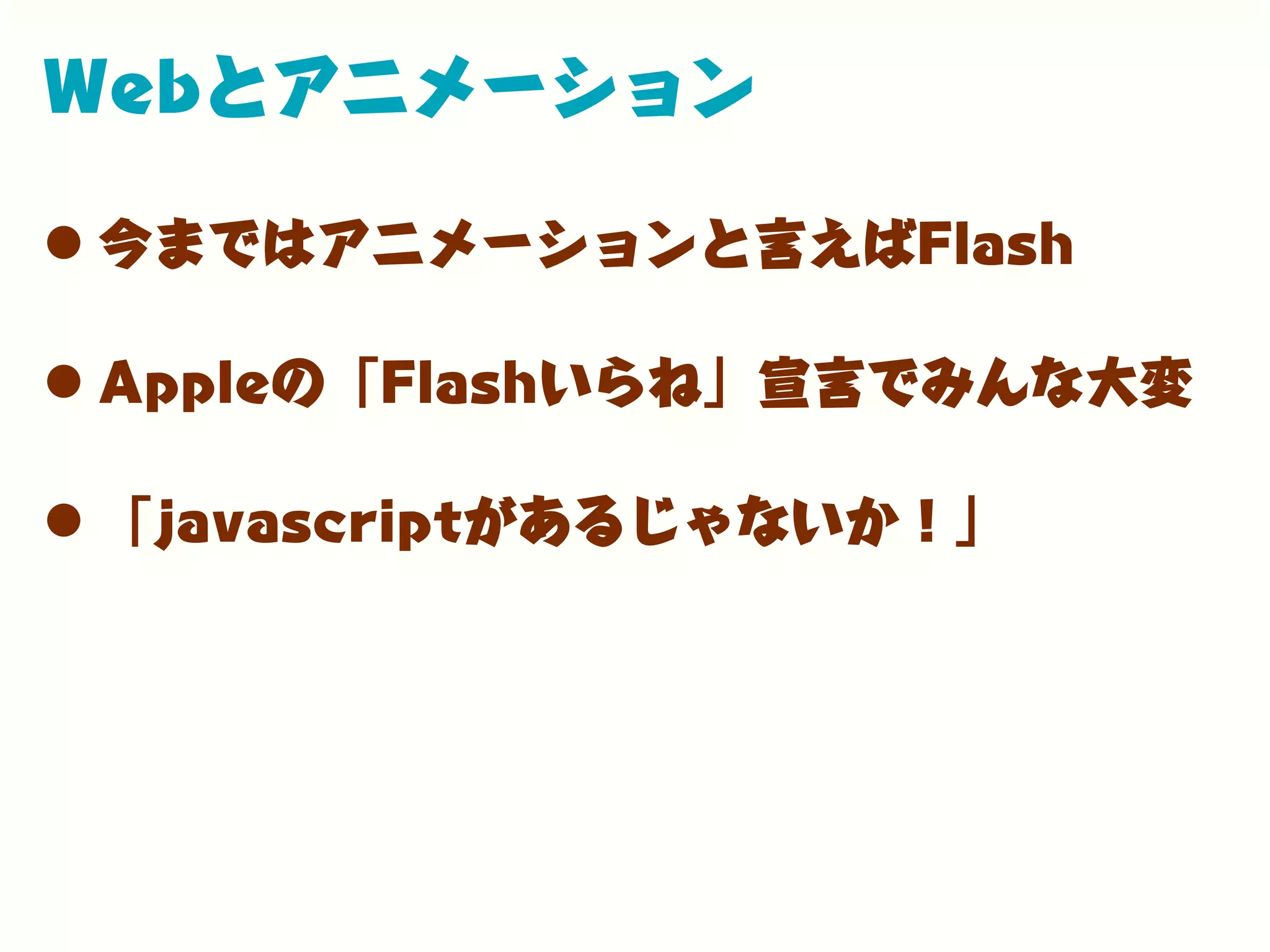 Webとアニメーション
•今まではアニメーションと言えばFlash
•Appleの「Flashいらね」宣言でみんな大変
•「javascriptがあるじゃないか！」
 