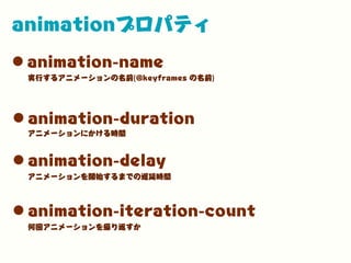 animationプロパティ
•animation-name
•animation-duration
実行するアニメーションの名前(@keyframes の名前)
アニメーションにかける時間
•animation-delay
アニメーションを開始するまでの遅延時間
•animation-iteration-count
何回アニメーションを繰り返すか
 