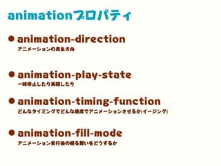 animationプロパティ
•animation-direction
•animation-play-state
アニメーションの再生方向
一時停止したり再開したり
•animation-timing-function
どんなタイミングでどんな速度でアニメーションさせるか(イージング)
•animation-ﬁll-mode
アニメーション実行後の振る舞いをどうするか
 