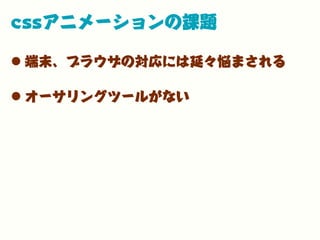 cssアニメーションの課題
•端末、ブラウザの対応には延々悩まされる
•オーサリングツールがない
 
