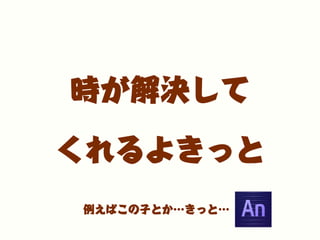 時が解決して
くれるよきっと
例えばこの子とか…きっと…
 