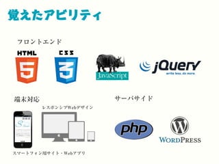 覚えたアビリティ
フロントエンド
端末対応
レスポンシブWebデザイン
サーバサイド
スマートフォン用サイト・Webアプリ
 