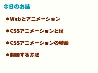 今日のお話
•Webとアニメーション
•CSSアニメーションとは
•CSSアニメーションの種類
•制御する方法
 