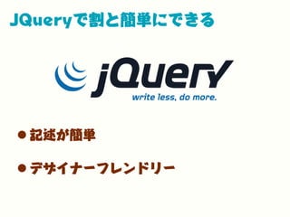 JQueryで割と簡単にできる
•記述が簡単
•デザイナーフレンドリー
 