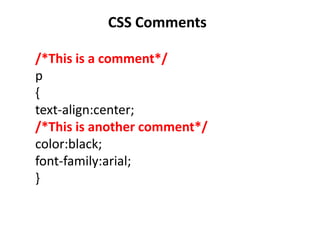 /*This is a comment*/
p
{
text-align:center;
/*This is another comment*/
color:black;
font-family:arial;
}
CSS Comments
 