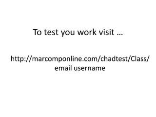 To test you work visit …
http://marcomponline.com/chadtest/Class/
email username
 