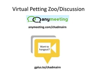Virtual Petting Zoo/Discussion
Want to
hangout?
gplus.to/chadmairn
anymeeting.com/chadmairn
 