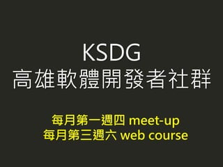 KSDG
高雄軟體開發者社群
每月第一週四 meet-up
每月第三週六 web course
 