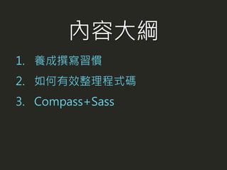 1. 養成撰寫習慣
2. 如何有效整理程式碼
3. Compass+Sass
內容大綱
 