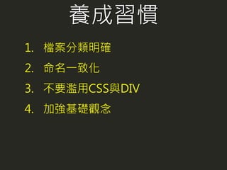 養成習慣
1. 檔案分類明確
2. 命名一致化
3. 不要濫用CSS與DIV
4. 加強基礎觀念
 
