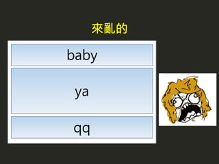 baby
ya
qq
來亂的
 