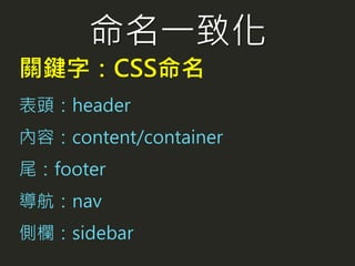 命名一致化
關鍵字：CSS命名
表頭：header
內容：content/container
尾：footer
導航：nav
側欄：sidebar
 