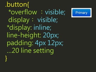 .button{
*overflow ：visible;
display： visible;
*display: inline;
line-height: 20px;
padding: 4px 12px;
…20 line setting
}
 
