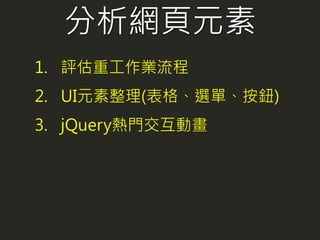 分析網頁元素
1. 評估重工作業流程
2. UI元素整理(表格、選單、按鈕)
3. jQuery熱門交互動畫
 
