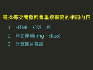 1. HTML、CSS、JS
2. 命名原則(img、class)
3. 計算圖片寬高
尋找每次開發都會重複撰寫的相同內容
 