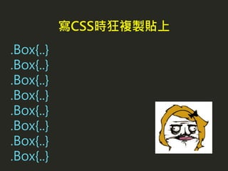 .Box{..}
.Box{..}
.Box{..}
.Box{..}
.Box{..}
.Box{..}
.Box{..}
.Box{..}
寫CSS時狂複製貼上
 